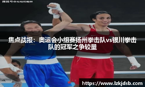 焦点战报：奥运会小组赛扬州拳击队vs银川拳击队的冠军之争较量