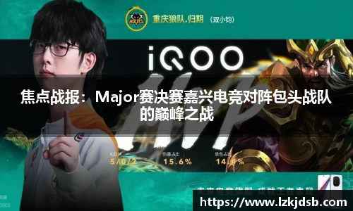 焦点战报：Major赛决赛嘉兴电竞对阵包头战队的巅峰之战