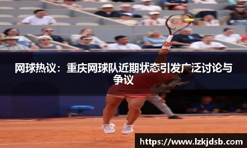 网球热议：重庆网球队近期状态引发广泛讨论与争议