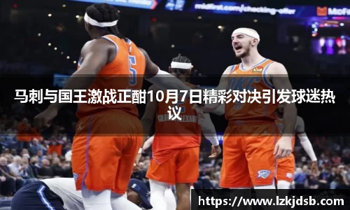 马刺与国王激战正酣10月7日精彩对决引发球迷热议